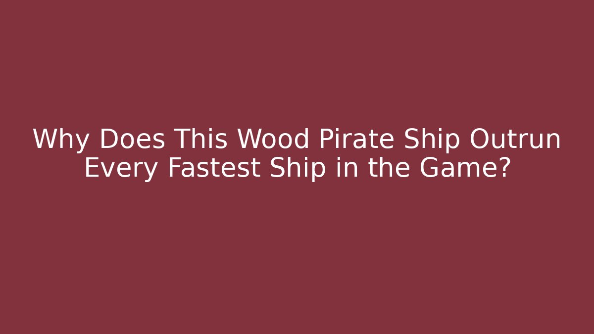 Why Does This Wood Pirate Ship Outrun Every Fastest Ship in the Game?