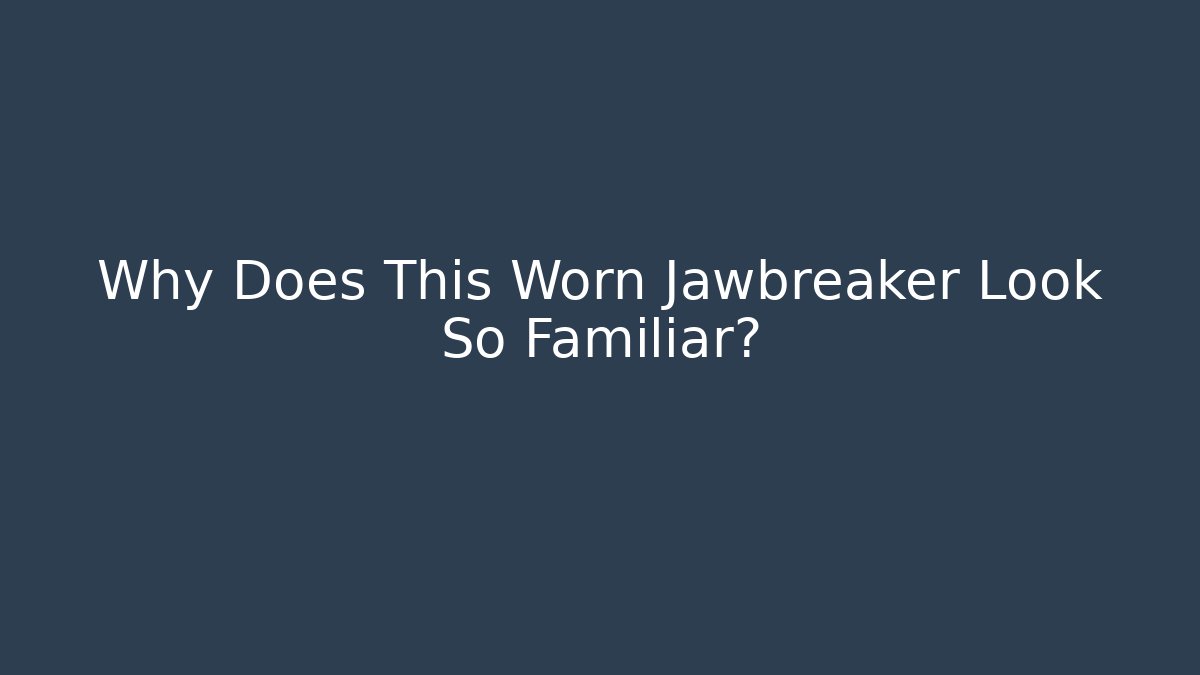 Why Does This Worn Jawbreaker Look So Familiar? - Create More Assets