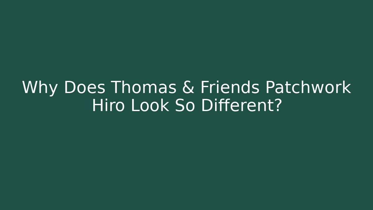 Why Does Thomas & Friends Patchwork Hiro Look So Different?