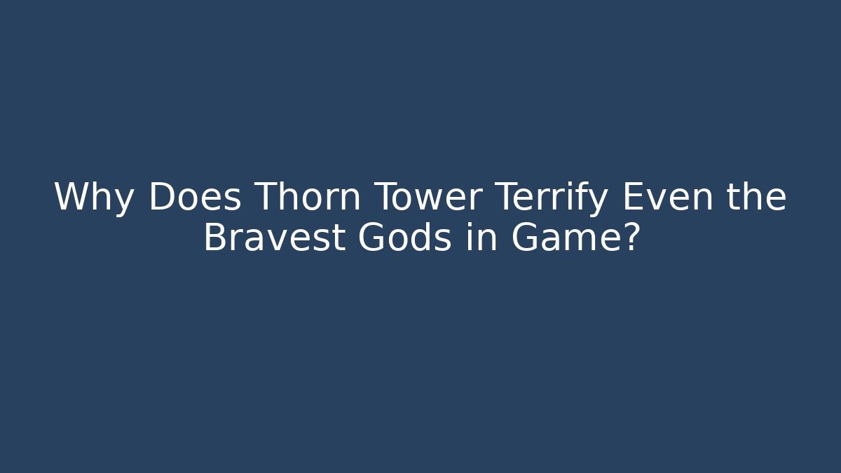 Why Does Thorn Tower Terrify Even the Bravest Gods in Game?