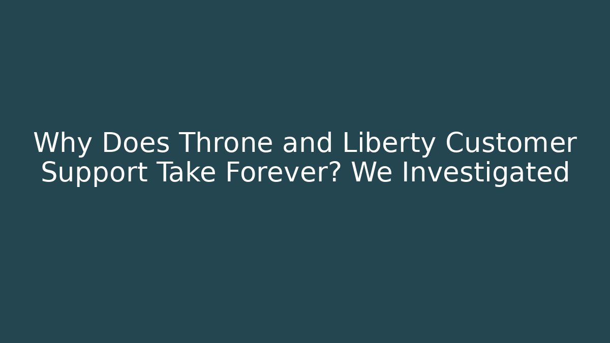 Why Does Throne and Liberty Customer Support Take Forever? We Investigated