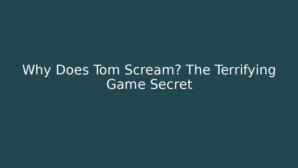 Why Does Tom Scream? The Terrifying Game Secret