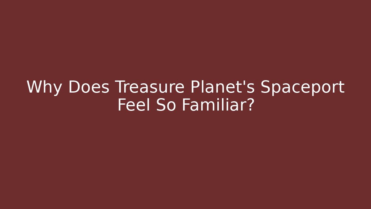 Why Does Treasure Planet's Spaceport Feel So Familiar?
