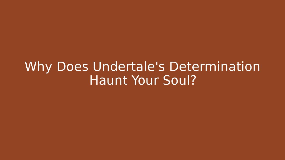 Why Does Undertale's Determination Haunt Your Soul?