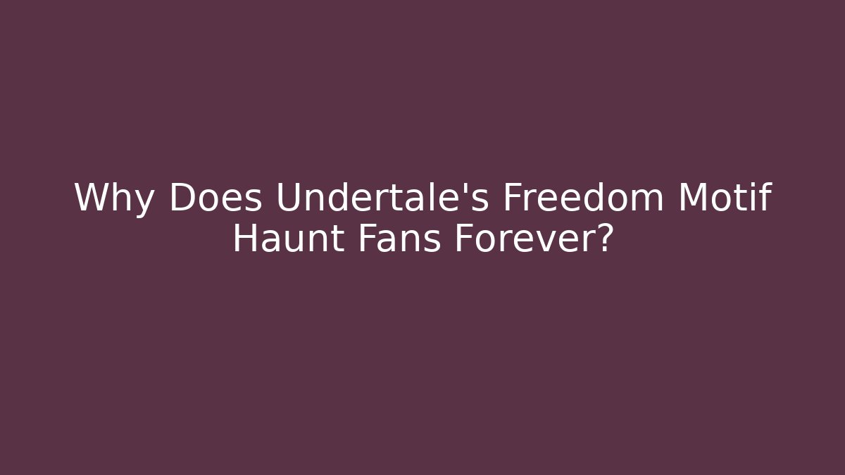 Why Does Undertale's Freedom Motif Haunt Fans Forever?