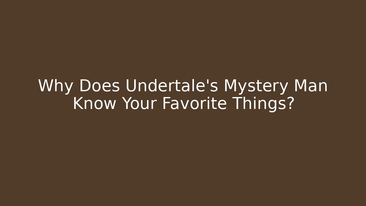 Why Does Undertale's Mystery Man Know Your Favorite Things? - Create More Assets