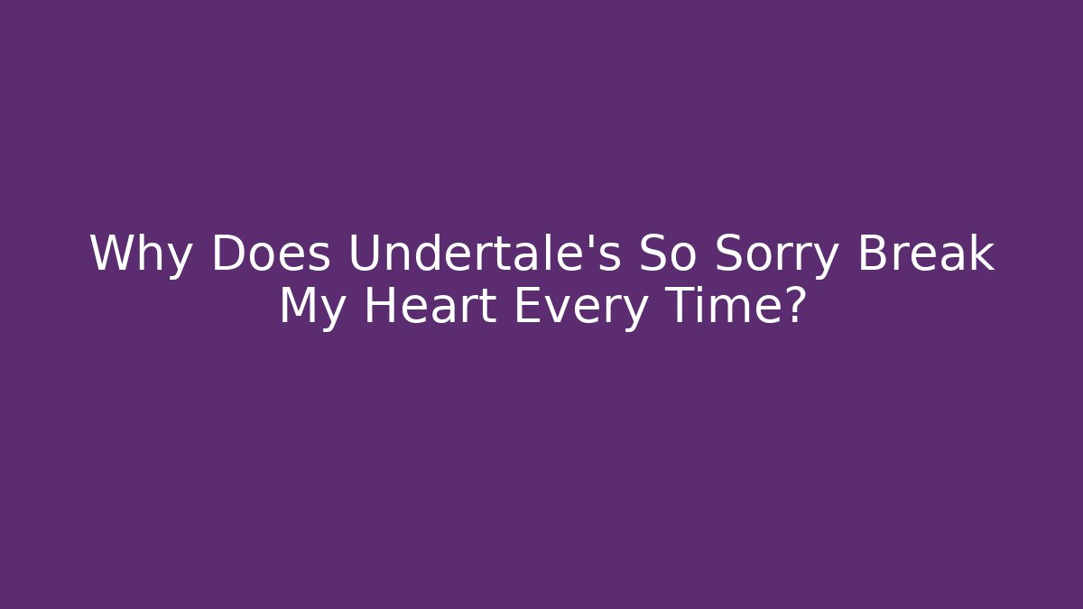 Why Does Undertale's So Sorry Break My Heart Every Time?