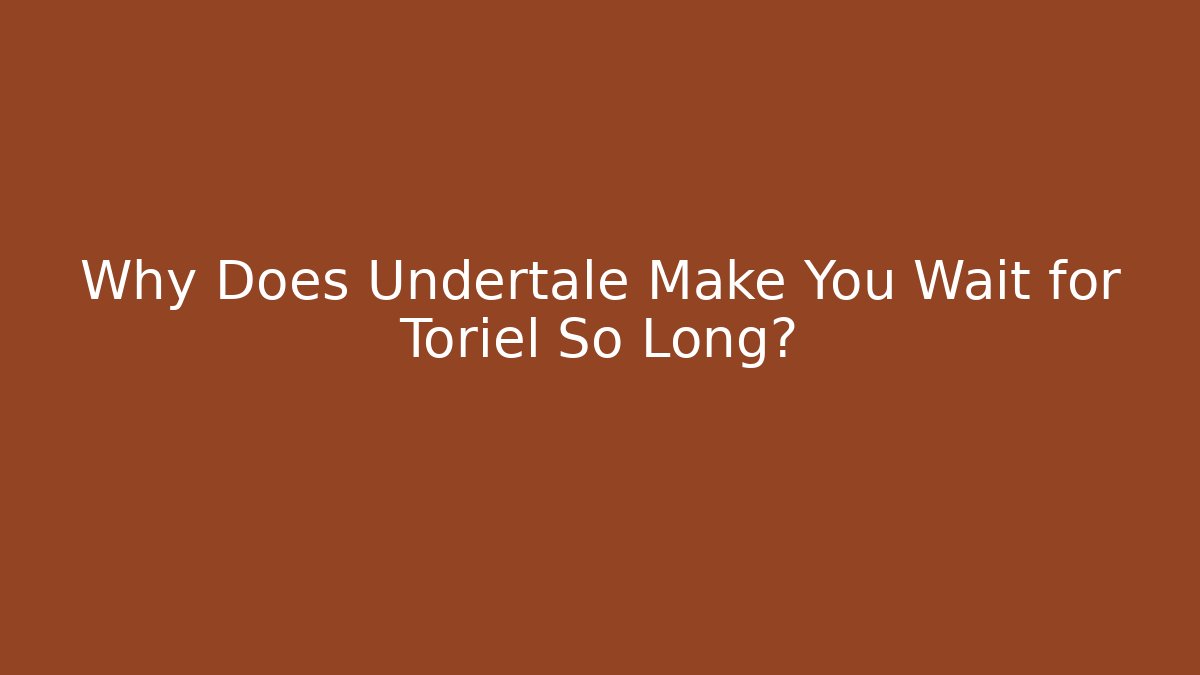 Why Does Undertale Make You Wait for Toriel So Long?