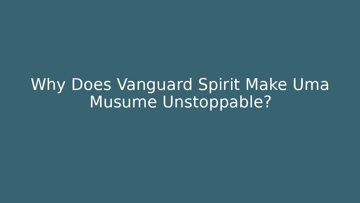 Why Does Vanguard Spirit Make Uma Musume Unstoppable?