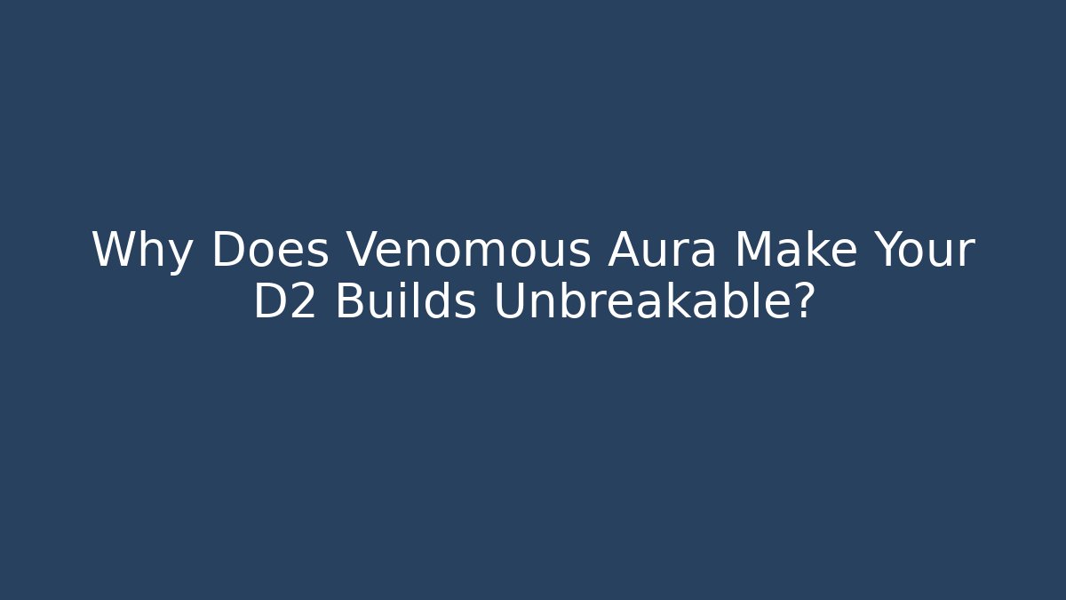 Why Does Venomous Aura Make Your D2 Builds Unbreakable?