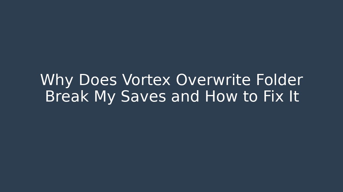 Why Does Vortex Overwrite Folder Break My Saves and How to Fix It