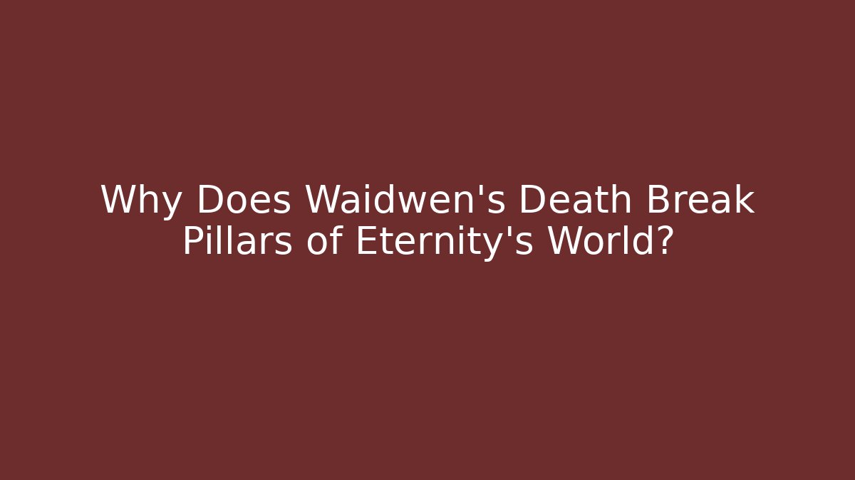 Why Does Waidwen's Death Break Pillars of Eternity's World?