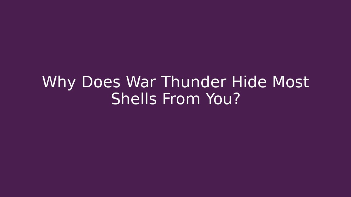 Why Does War Thunder Hide Most Shells From You?