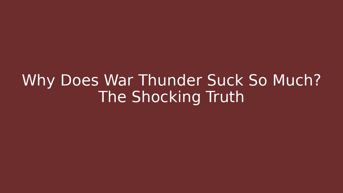 Why Does War Thunder Suck So Much? The Shocking Truth