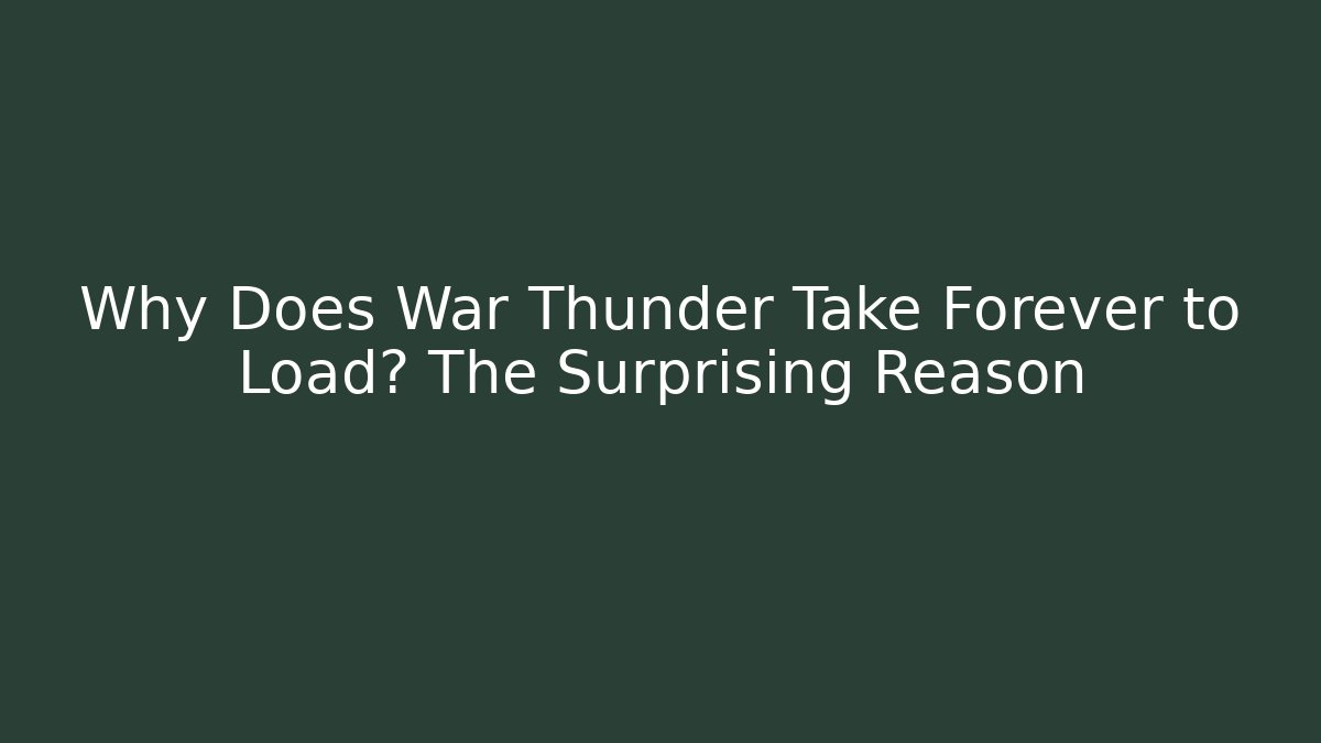 Why Does War Thunder Take Forever to Load? The Surprising Reason
