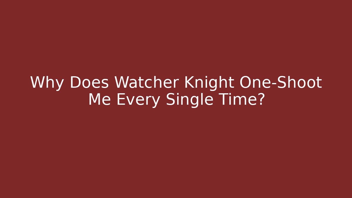 Why Does Watcher Knight One-Shoot Me Every Single Time?
