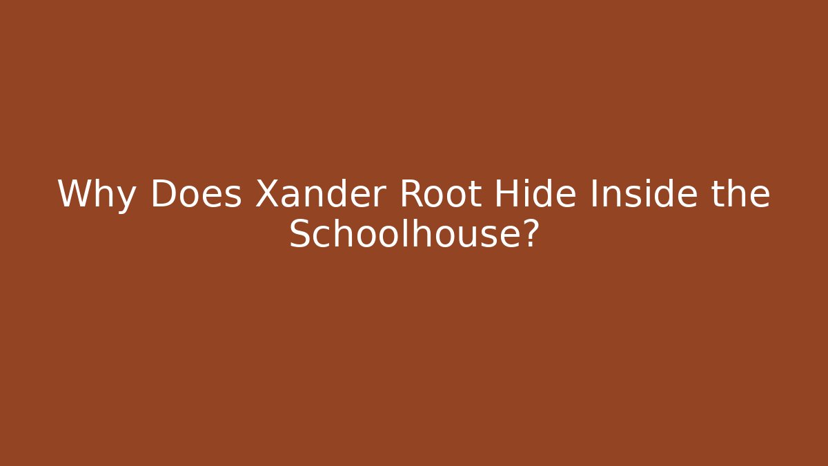 Why Does Xander Root Hide Inside the Schoolhouse? - Create More Assets