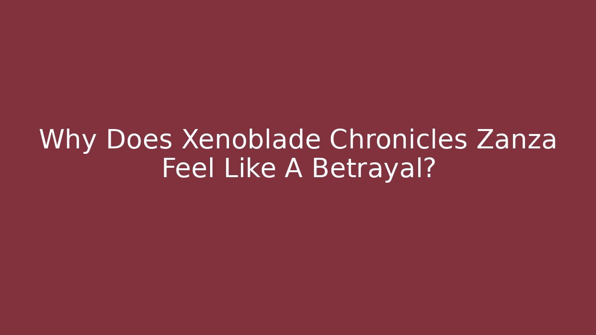 Why Does Xenoblade Chronicles Zanza Feel Like A Betrayal?