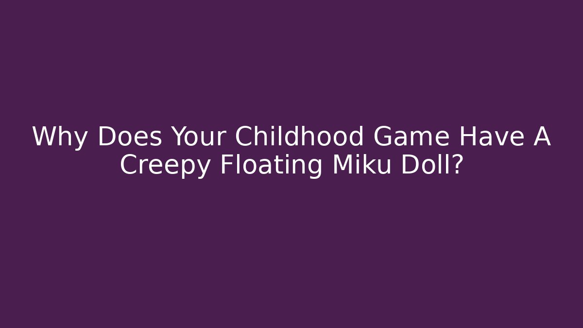 Why Does Your Childhood Game Have A Creepy Floating Miku Doll?