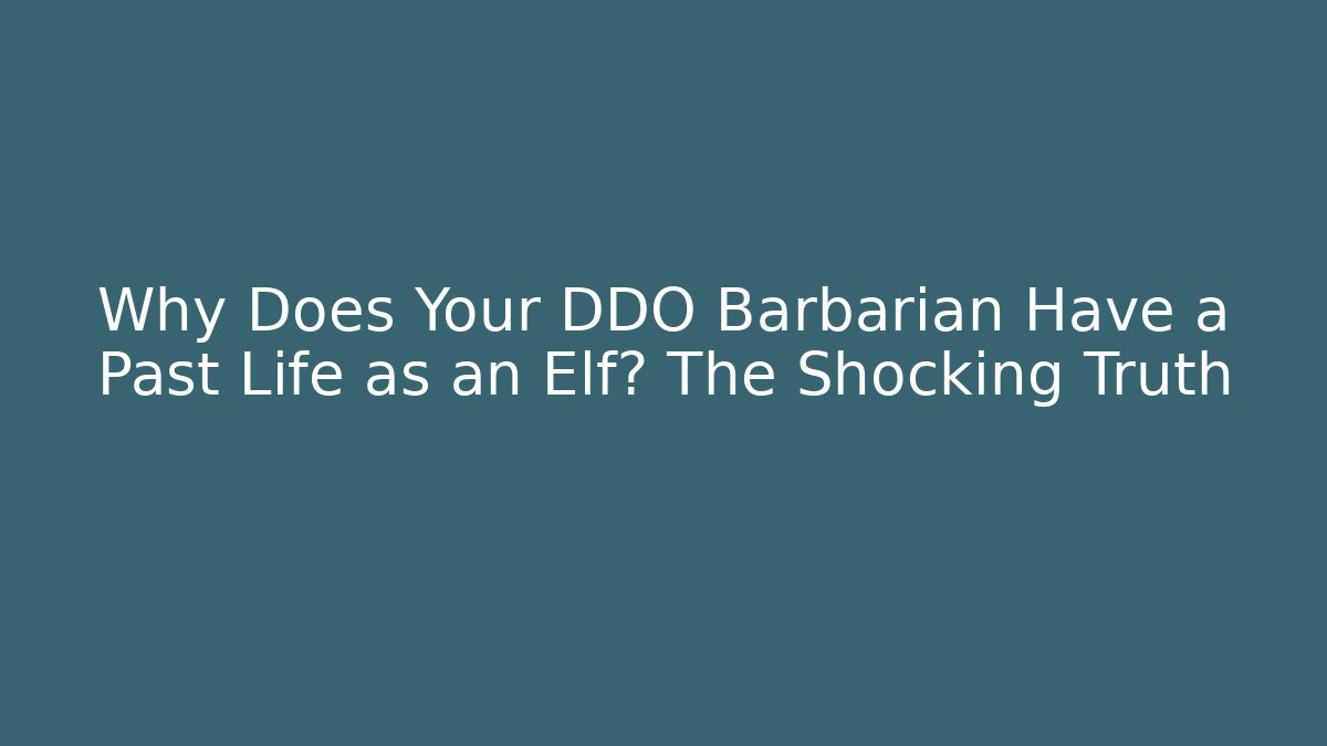 Why Does Your DDO Barbarian Have a Past Life as an Elf? The Shocking Truth