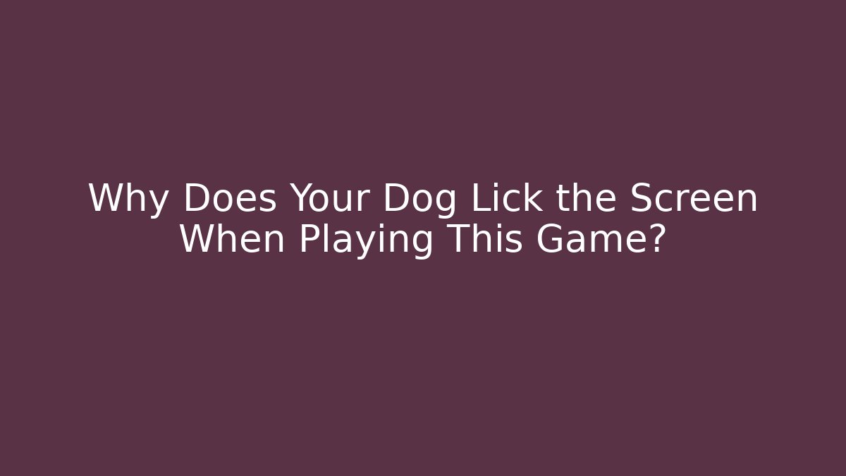 Why Does Your Dog Lick the Screen When Playing This Game?