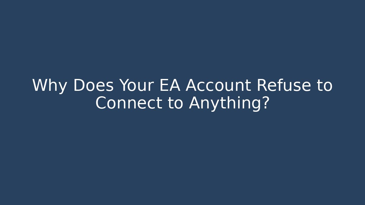 Why Does Your EA Account Refuse to Connect to Anything?