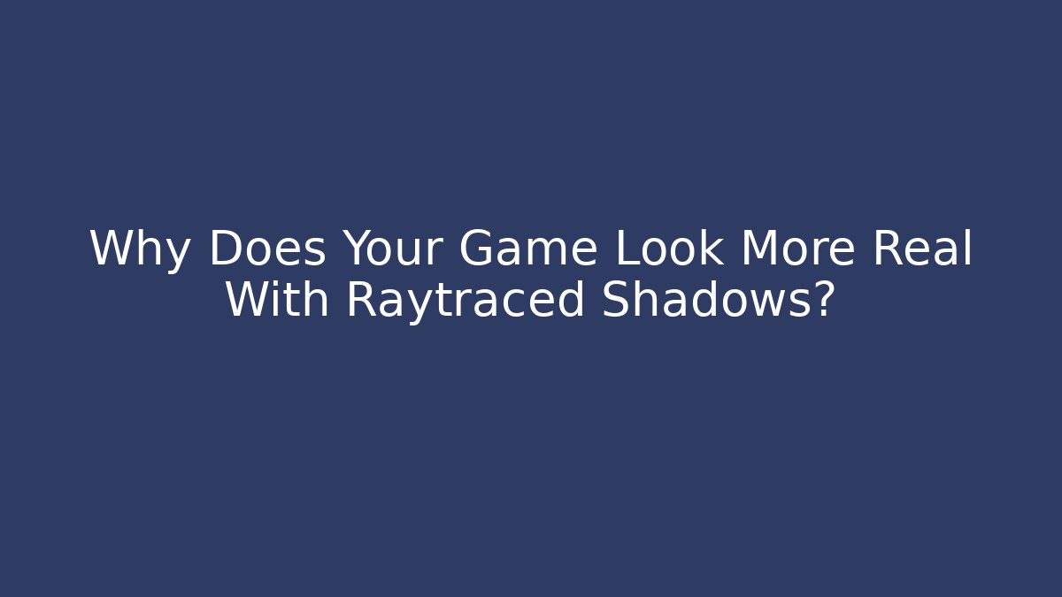 Why Does Your Game Look More Real With Raytraced Shadows? - Create More Assets