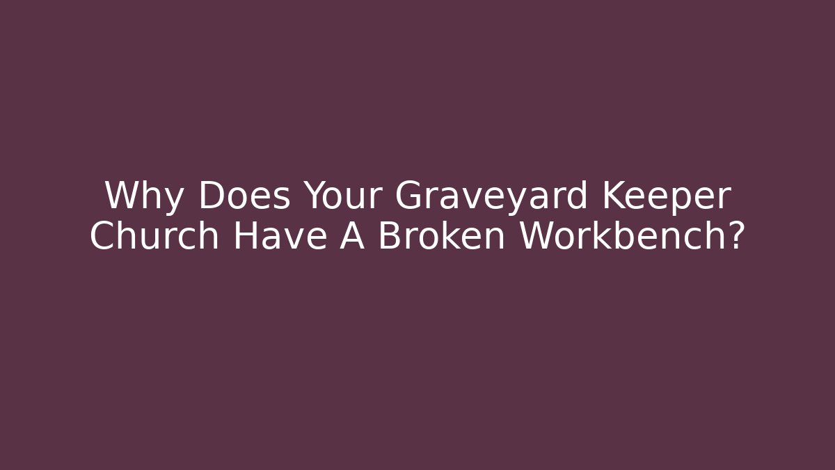 Why Does Your Graveyard Keeper Church Have A Broken Workbench? - Create More Assets
