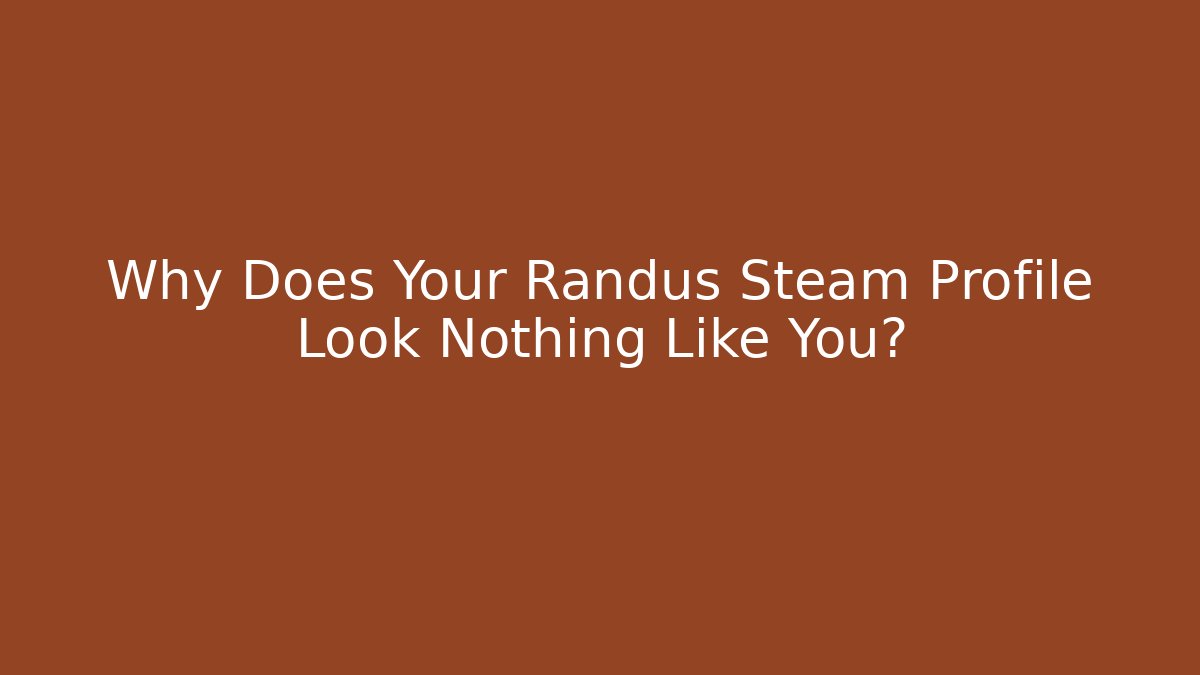 Why Does Your Randus Steam Profile Look Nothing Like You?
