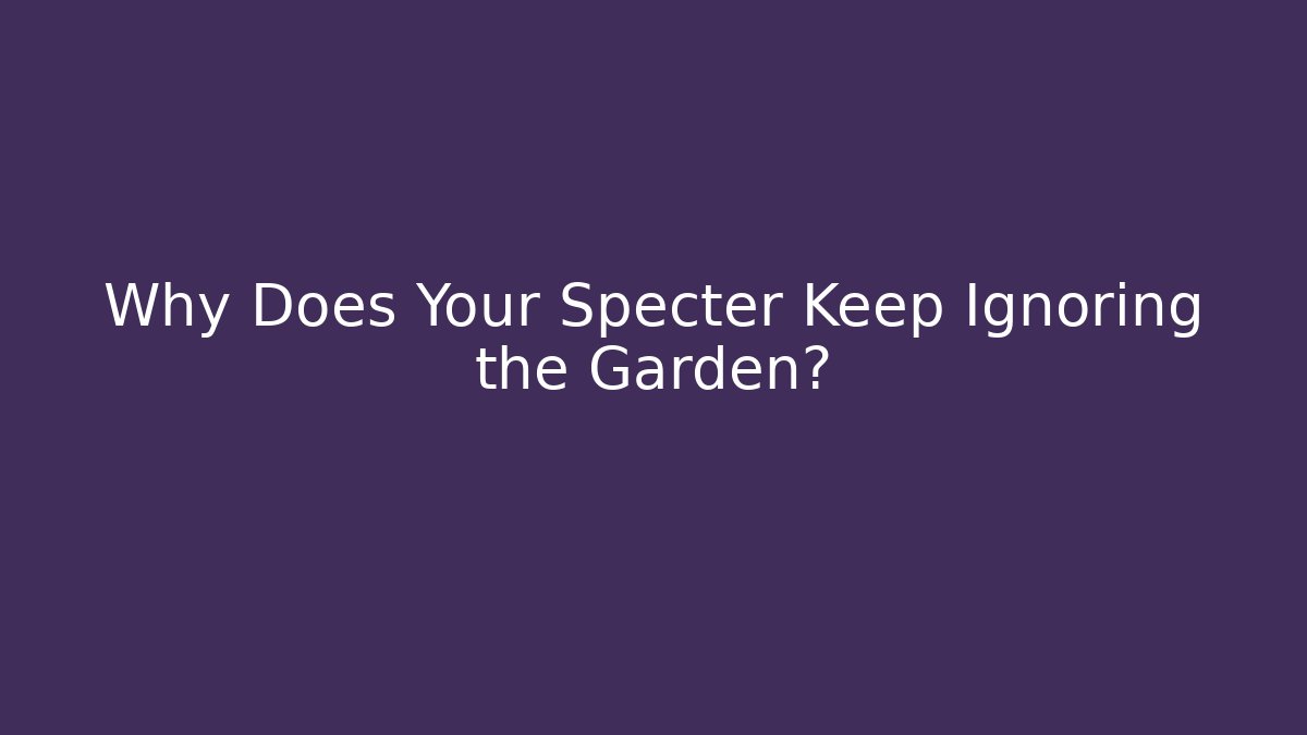 Why Does Your Specter Keep Ignoring the Garden? - Create More Assets