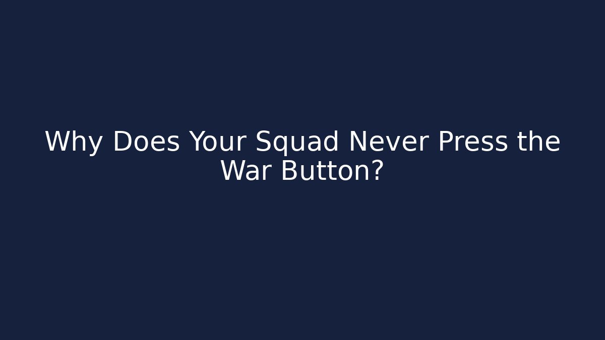 Why Does Your Squad Never Press the War Button?