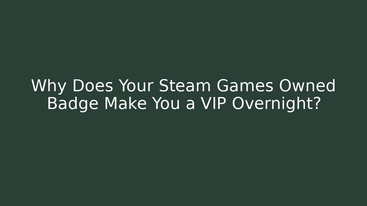 Why Does Your Steam Games Owned Badge Make You a VIP Overnight?