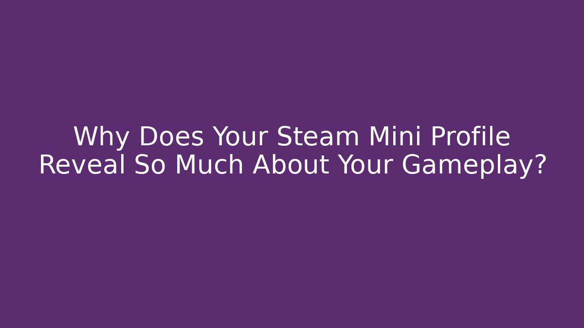 Why Does Your Steam Mini Profile Reveal So Much About Your Gameplay? - Create More Assets