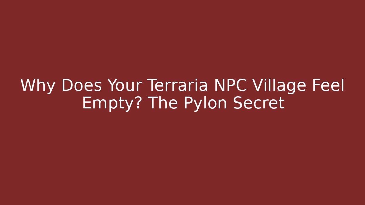 Why Does Your Terraria NPC Village Feel Empty? The Pylon Secret