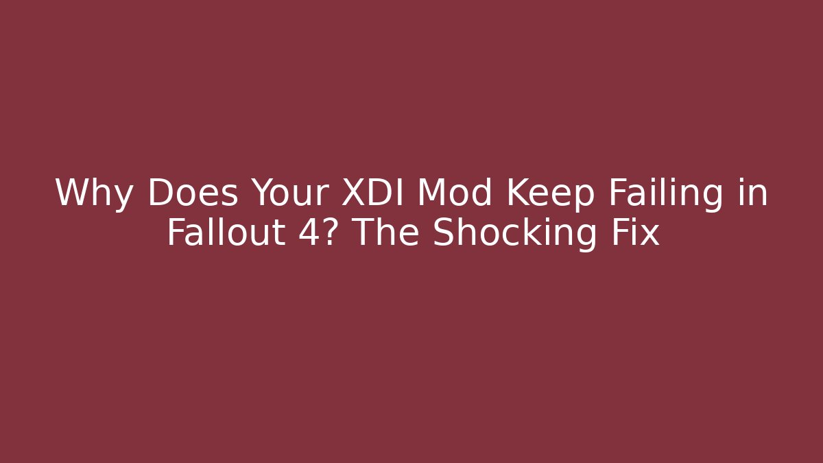 Why Does Your XDI Mod Keep Failing in Fallout 4? The Shocking Fix