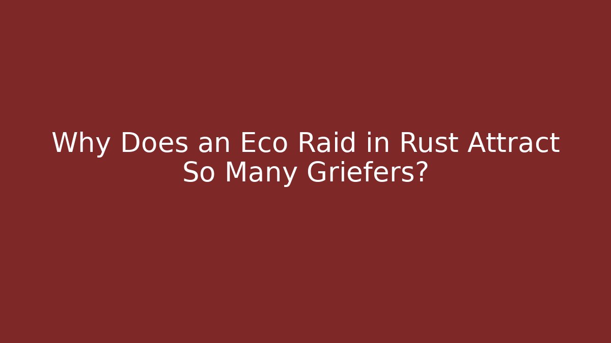 Why Does an Eco Raid in Rust Attract So Many Griefers?
