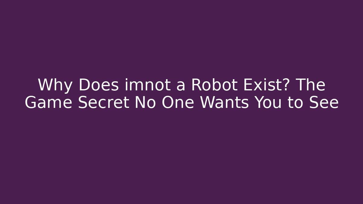 Why Does imnot a Robot Exist? The Game Secret No One Wants You to See