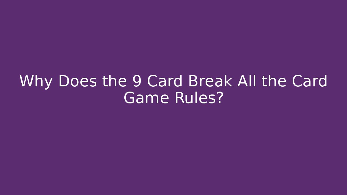 Why Does the 9 Card Break All the Card Game Rules?