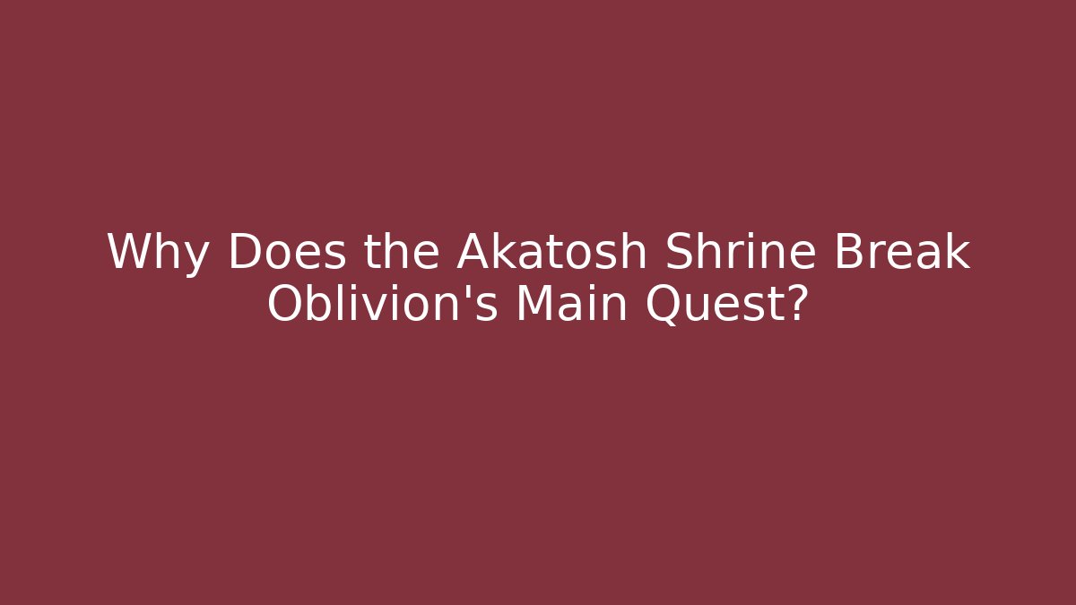 Why Does the Akatosh Shrine Break Oblivion's Main Quest?