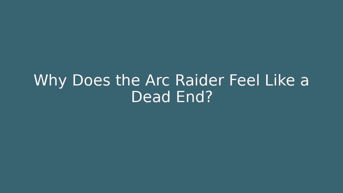 Why Does the Arc Raider Feel Like a Dead End? - Create More Assets