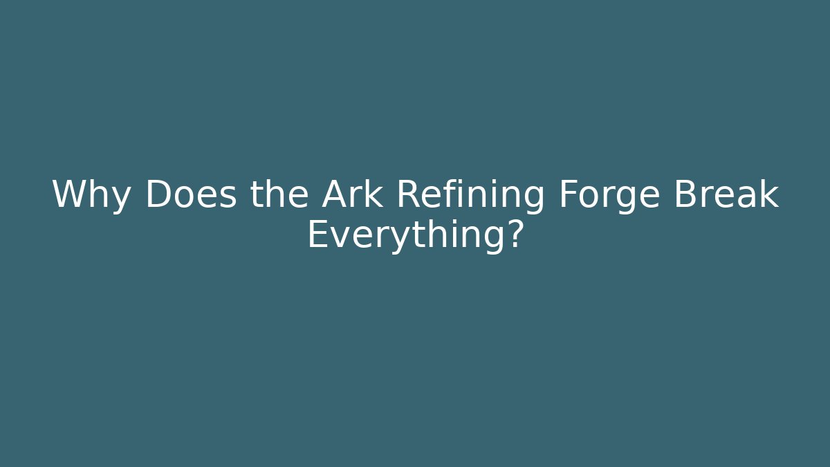 Why Does the Ark Refining Forge Break Everything? - Create More Assets