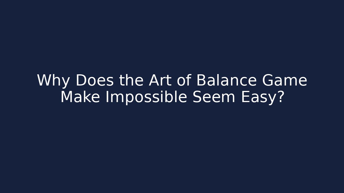 Why Does the Art of Balance Game Make Impossible Seem Easy? - Create More Assets