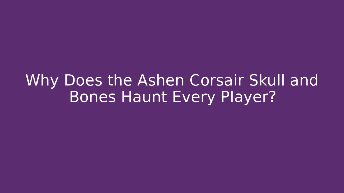 Why Does the Ashen Corsair Skull and Bones Haunt Every Player?