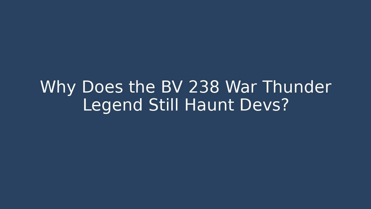 Why Does the BV 238 War Thunder Legend Still Haunt Devs?
