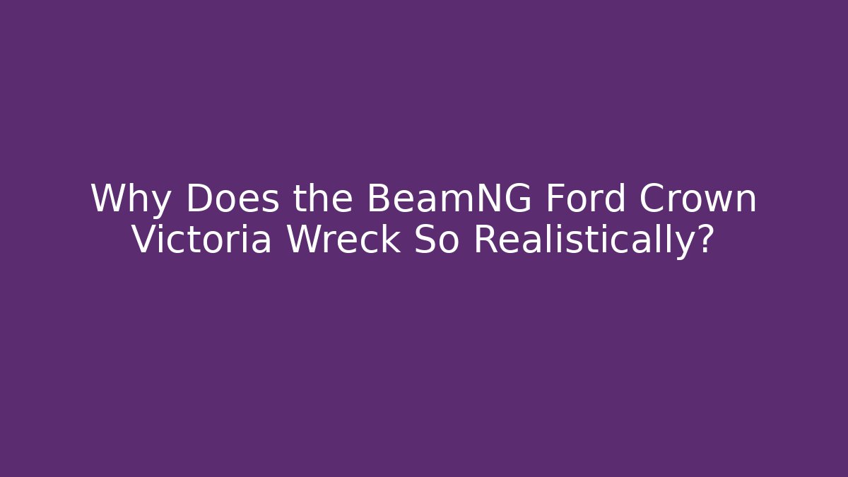 Why Does the BeamNG Ford Crown Victoria Wreck So Realistically?