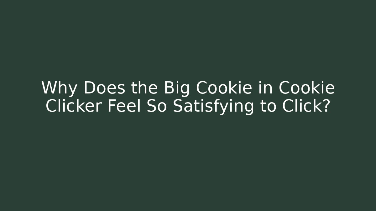 Why Does the Big Cookie in Cookie Clicker Feel So Satisfying to Click?