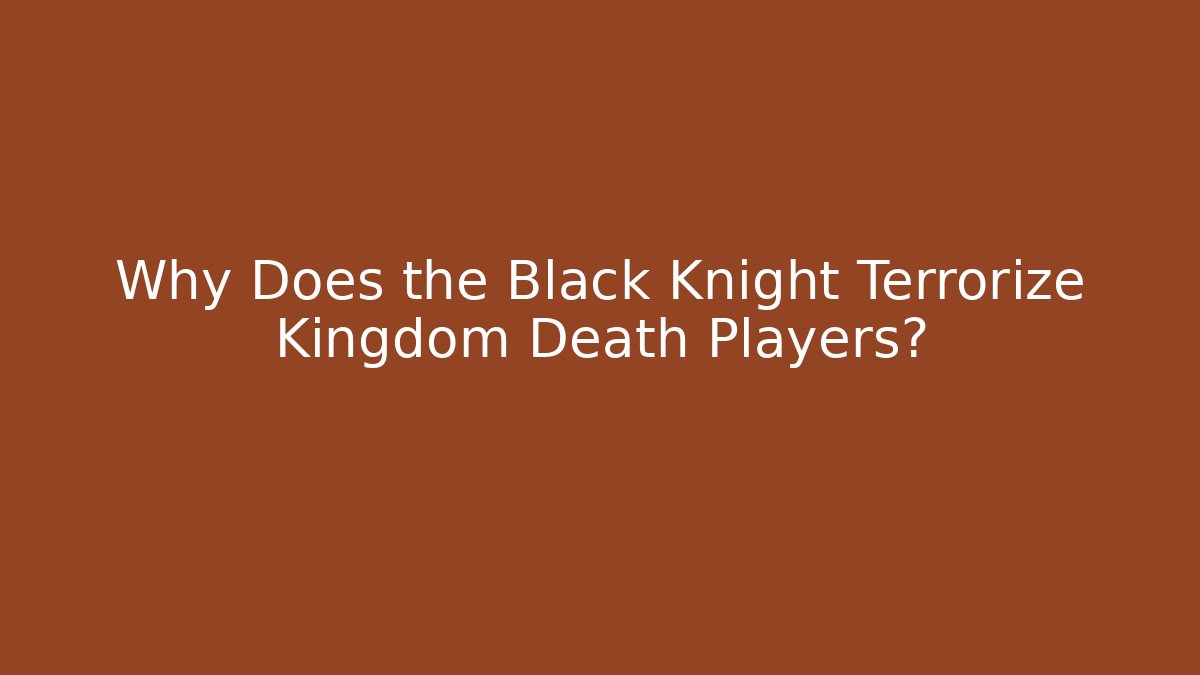 Why Does the Black Knight Terrorize Kingdom Death Players? - Create More Assets