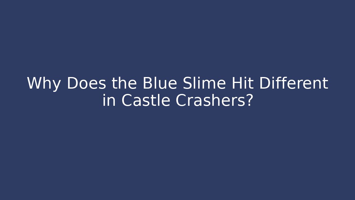 Why Does the Blue Slime Hit Different in Castle Crashers?