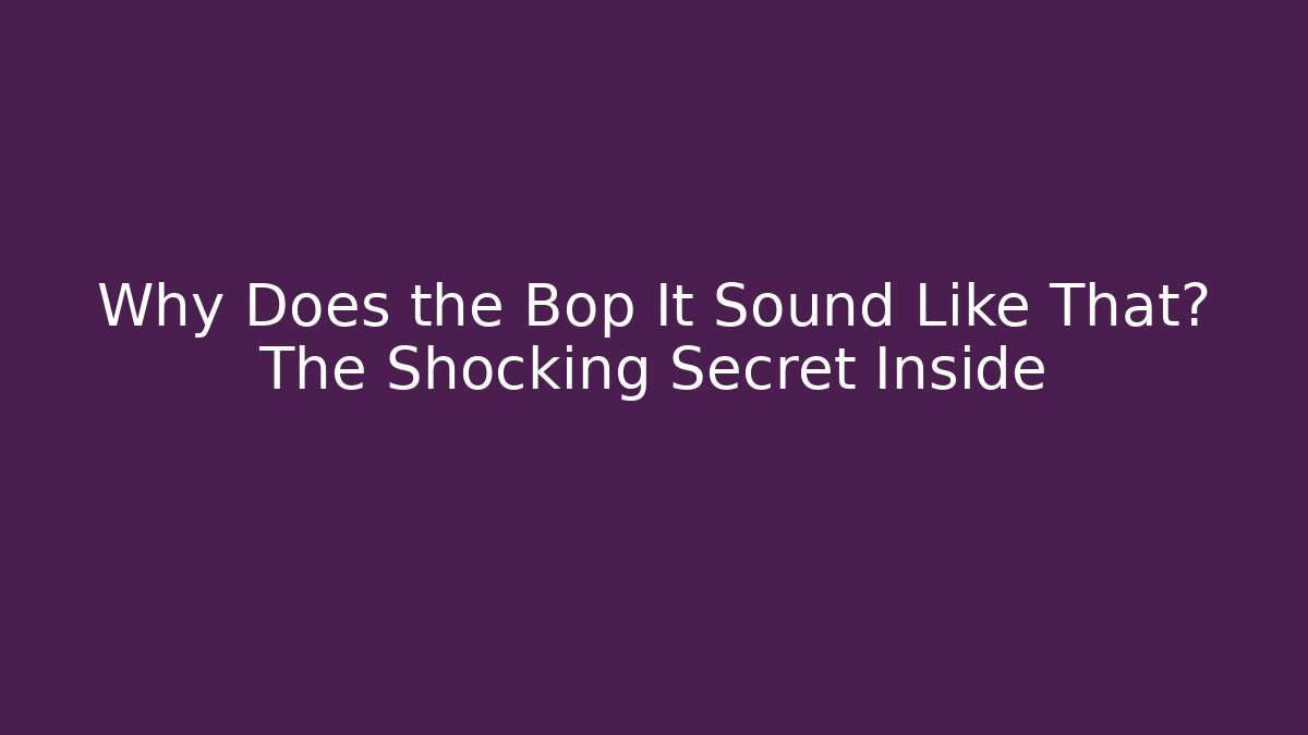Why Does the Bop It Sound Like That? The Shocking Secret Inside