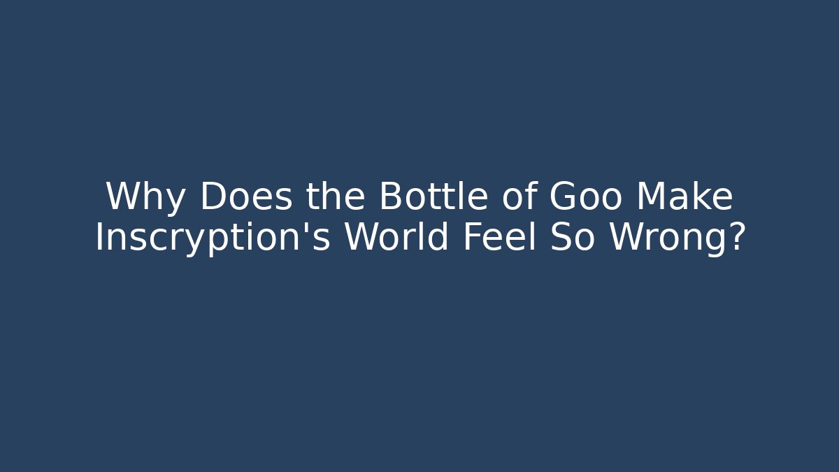 Why Does the Bottle of Goo Make Inscryption's World Feel So Wrong?